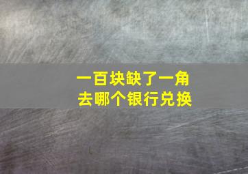 一百块缺了一角 去哪个银行兑换